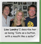 Lisa Landry! I describe her as being “Cute as a button, with a mouth like a sailor”