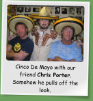 Cinco De Mayo with our friend Chris Porter. Somehow he pulls off the look.