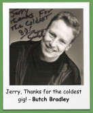 Jerry, Thanks for the coldest gig! - Butch Bradley