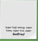 Super high energy, super funny, super nice, super Godfrey!