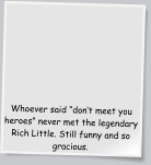 Whoever said dont meet you heroes never met the legendary Rich Little. Still funny and so gracious.