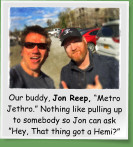 Our buddy, Jon Reep, �Metro Jethro.� Nothing like pulling up to somebody so Jon can ask �Hey, That thing got a Hemi?�